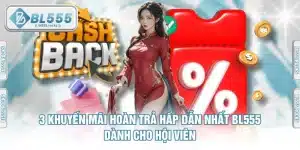 3 Khuyến Mãi Hoàn Trả Hấp Dẫn Nhất BL555 Dành Cho Hội Viên