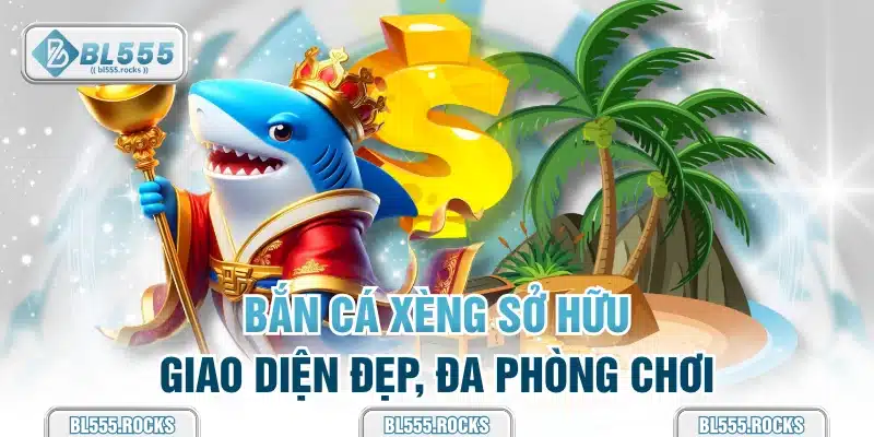 Bắn cá xèng sở hữu giao diện đẹp, đa phòng chơi