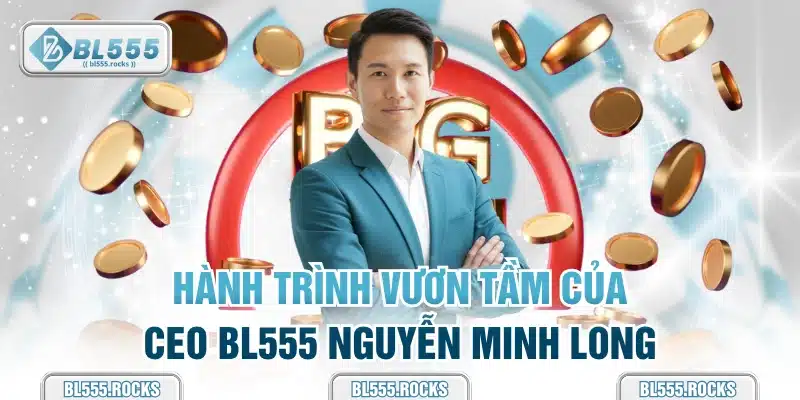 Hành trình vươn tầm của CEO BL555 Nguyễn Minh Long