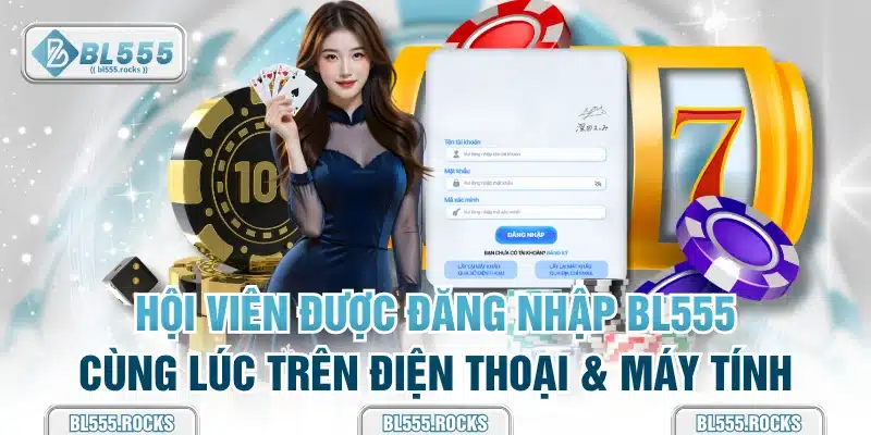 Hội viên được đăng nhập BL555 cùng lúc trên điện thoại & máy tính