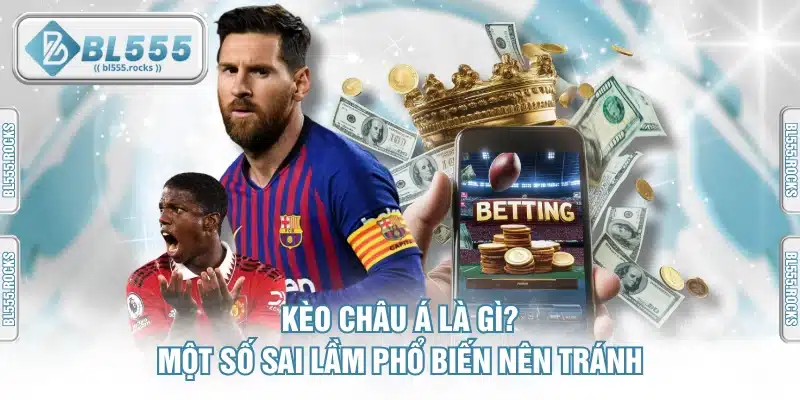 Kèo Châu Á Là Gì? Tổng Hợp Những Sai Lầm Cần Tránh Khi Cược